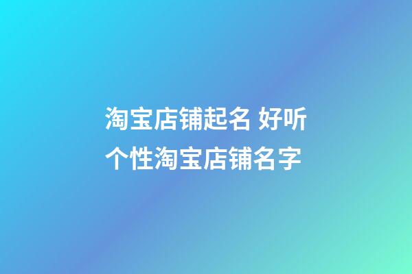 淘宝店铺起名 好听个性淘宝店铺名字-第1张-店铺起名-玄机派